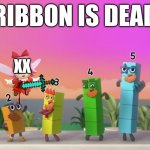 ribbon is dead | RIBBON IS DEAD; XX | image tagged in bearded numberblocks,ribbon,gore,fun,numberblocks,meme | made w/ Imgflip meme maker