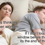 I just gotta touch it | I bet he’s thinking about other women; If I don’t touch that window before that fly does, its the end of the world!!! | image tagged in memes,i bet he's thinking about other women,boys vs girls,relatable,front page plz | made w/ Imgflip meme maker