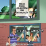 Real shit | Not all furries are zoophiles that bark at people; me; the anti fur community; furry hater | image tagged in if those kids could read they'd be very upset | made w/ Imgflip meme maker