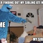 WHERES MY LEFTOVER PIZZA HUT! | ME AFTER FINDING OUT MY SIBLING ATE MY FOOD; ME; MY SIBLING | image tagged in cookie monster pointing gun at man,siblings,begginerterms | made w/ Imgflip meme maker