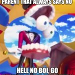 GYATT | POV: YOU GOT THAT PARENT THAT ALWAYS SAYS NO; HELL NO BOI, GO TO YOUR ROOM AND STUDY | image tagged in gyatt | made w/ Imgflip meme maker