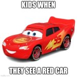 Lighting McQueen | KIDS WHEN; THEY SEE A RED CAR | image tagged in lighting mcqueen | made w/ Imgflip meme maker