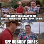 My girl worried about her blouse making her boobs look too big | MY GIRL WORRIED ABOUT HER BLOUSE MAKING HER BOOBS LOOK TOO BIG; SEE NOBODY CARES | image tagged in memes,see nobody cares,funny,boobs,blouse | made w/ Imgflip meme maker