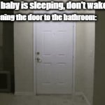 guess the door wont shut up | Mom: The baby is sleeping, don't wake him up. Also me opening the door to the bathroom: | image tagged in annoying | made w/ Imgflip video-to-gif maker