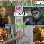 Friendship ended | CAESAR; CAESAR | image tagged in friendship ended,planet of the apes,fallout new vegas,fallout | made w/ Imgflip meme maker