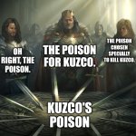 Kuzco's Poison United | THE POISON CHOSEN SPECIALLY TO KILL KUZCO. THE POISON FOR KUZCO. OH RIGHT, THE POISON. KUZCO'S POISON | image tagged in swords united,disney | made w/ Imgflip meme maker