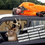 A deer named Nokonoko | SHIKANOKO NOKONOKO KOSHITANTAN 
SHIKANOKO NOKONOKO KOSHITANTAN 
SHIKANOKO NOKONOKO KOSHITANTAN 
SHIKANOKO NOKONOKO KOSHITANTAN | image tagged in deer hunting humans | made w/ Imgflip meme maker