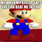 Mario had never seen such bullshit before | ME WHEN MY SISTER SAYS SHE CAN BEAT ME IN COD | image tagged in mario had never seen such bullshit before | made w/ Imgflip meme maker