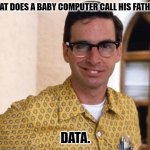 Daily Bad Dad Joke June 3, 2024 | WHAT DOES A BABY COMPUTER CALL HIS FATHER? DATA. | image tagged in nerds | made w/ Imgflip meme maker