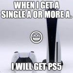 Happy | WHEN I GET A SINGLE A OR MORE A. 〇; :; ); I WILL GET PS5 | image tagged in ps5,good news everyone,happy,playstation | made w/ Imgflip meme maker