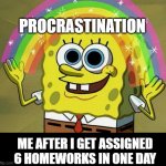 yay procrastination | PROCRASTINATION; ME AFTER I GET ASSIGNED 6 HOMEWORKS IN ONE DAY | image tagged in memes,imagination spongebob | made w/ Imgflip meme maker