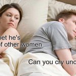 I Bet He's Thinking About Other Women | I bet he's thinking of other women; Can you cry underwater? | image tagged in memes,i bet he's thinking about other women | made w/ Imgflip meme maker