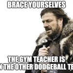 Brace Yourselves X is Coming | BRACE YOURSELVES; THE GYM TEACHER IS OON THE OTHER DODGEBALL TEAM | image tagged in memes,brace yourselves x is coming | made w/ Imgflip meme maker