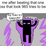 gaming | me after beating that one boss that took 965 tries to beat | image tagged in my powers are beyond your understandings | made w/ Imgflip meme maker