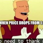 Do they think that's h0w marketing works? | STORES WHEN PRICE DROPS FROM 1.00 TO 0.99 | image tagged in no need to thank me | made w/ Imgflip meme maker