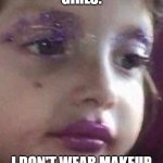 little girl glitter makeup | GIRLS:; I DON'T WEAR MAKEUP | image tagged in little girl glitter makeup | made w/ Imgflip meme maker
