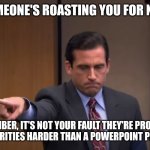 Powerpoint | WHEN SOMEONE'S ROASTING YOU FOR NO REASON; ...REMEMBER, IT'S NOT YOUR FAULT THEY'RE PROJECTING THEIR INSECURITIES HARDER THAN A POWERPOINT PRESENTATION! | image tagged in powerpoint | made w/ Imgflip meme maker
