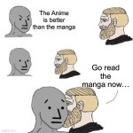 Chad approaching a non manga reader | The Anime is better than the manga; Go read the manga now… | image tagged in chad approaching npc,manga | made w/ Imgflip meme maker