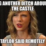 Taylor said remotely | DIG ANOTHER DITCH AROUND 
THE CASTLE; TAYLOR SAID REMOTELY | image tagged in taylor swiftie | made w/ Imgflip meme maker