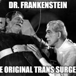 Dr. Frankenstein, The Original Trans Surgeon | DR. FRANKENSTEIN; THE ORIGINAL TRANS SURGEON | image tagged in dr frankenstein,trans,lgbt | made w/ Imgflip meme maker