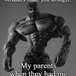 I bench press 1500 lbs. a day | "Mistakes make you stronger!"; My parents when they had me | image tagged in gigachad | made w/ Imgflip meme maker