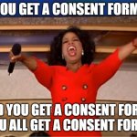 Who Gets a Consent Form? | YOU GET A CONSENT FORM! AND YOU GET A CONSENT FORM! 
YOU ALL GET A CONSENT FORM! | image tagged in memes,oprah you get a,phd,grad school,research | made w/ Imgflip meme maker