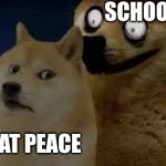 TRIBUTE TO DOGE | SCHOOL; YOU AT PEACE | image tagged in calm doge scary doge,funny,doge | made w/ Imgflip meme maker