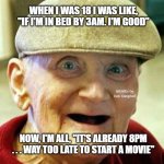 Angry old man | WHEN I WAS 18 I WAS LIKE, "IF I'M IN BED BY 3AM. I'M GOOD"; MEMEs by Dan Campbell; NOW, I'M ALL, "IT'S ALREADY 8PM . . . WAY TOO LATE TO START A MOVIE" | image tagged in angry old man | made w/ Imgflip meme maker