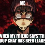 Itadori Demon | ME; WHEN MY FRIEND SAYS"THE GROUP CHAT HAS BEEN LEAKED!" | image tagged in itadori demon | made w/ Imgflip meme maker