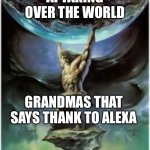 Thanks Grandma | AI TAKING OVER THE WORLD; GRANDMAS THAT SAYS THANK TO ALEXA | image tagged in atlas holding earth | made w/ Imgflip meme maker