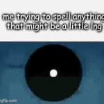 I CENT STELL | me trying to spell anything that might be a little lng | image tagged in gifs,ahhhhhhhhhhhhh,school | made w/ Imgflip video-to-gif maker