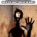 It's been 5 years he still owes me the 16 dollars | ME AT BRO'S HOUSE (HE OWES ME 16 DOLLARS IT'S BEEN 5 YEAR AND HE STILL HASN'T GIVEN ME THE MONEY) | image tagged in gifs,horror,thumper | made w/ Imgflip video-to-gif maker