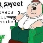 Sweet | Child lovers getting; Arrested | image tagged in ah sweet peter griffin,memes,child,nice | made w/ Imgflip meme maker