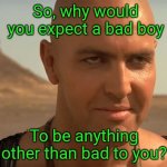 the mummy perv guy | So, why would you expect a bad boy; To be anything other than bad to you? | image tagged in the mummy perv guy | made w/ Imgflip meme maker