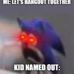 Oh fricc | ME: LET'S HANGOUT TOGETHER; KID NAMED OUT: | image tagged in sad screaming sonic,hanging,hanging out,kid named,oh no | made w/ Imgflip meme maker