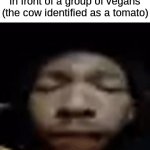 Boy oh boy I love me some tomatoes | Me eating a burger in front of a group of vegans
(the cow identified as a tomato) | image tagged in gifs,memes,funny,funny memes,eating,food | made w/ Imgflip video-to-gif maker