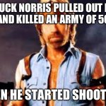 Chuck Norris | CHUCK NORRIS PULLED OUT HIS GUN AND KILLED AN ARMY OF 50,000; THEN HE STARTED SHOOTING | image tagged in chuck norris | made w/ Imgflip meme maker
