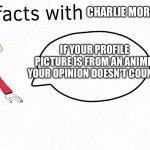 Fun facts with Charlie Morningstar | CHARLIE MORNINGSTAR; IF YOUR PROFILE PICTURE IS FROM AN ANIME, YOUR OPINION DOESN'T COUNT! | image tagged in funny,fun fact | made w/ Imgflip meme maker