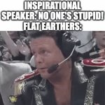 yeah right lol | INSPIRATIONAL SPEAKER: NO ONE'S STUPID!
FLAT EARTHERS: | image tagged in gifs,flat earthers,stupid,goofy ahh | made w/ Imgflip video-to-gif maker
