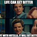 Life is good, but it can be better | LIFE CAN GET BITTER; BUT WITH NUTELLA, IT WILL GET BETTER! | image tagged in life is good but it can be better | made w/ Imgflip meme maker