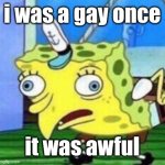 Mocking Spongebob | i was a gay once; it was awful | image tagged in memes,mocking spongebob | made w/ Imgflip meme maker