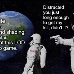 From Here the Earth is Flat | Distracted you just long enough to get my kill, didn't it? Wait, despite the realistic graphics and shading, Earth is just a flat image at this LOD
in the video game. | image tagged in memes,always has been,video game,lod,flat,too realistic | made w/ Imgflip meme maker