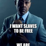 Gus Fring we are not the same | YOU WANT SLAVES TO BE FREE; I WANT SLAVES TO BE FREE; WE ARE NOT THE SAME | image tagged in gus fring we are not the same | made w/ Imgflip meme maker