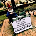 Change my mind meme with a grumpy gnome | India was the first country to land on the moon | image tagged in change my mind meme with a grumpy gnome | made w/ Imgflip meme maker