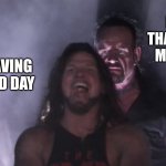 free epic Pavlova | PEOPLE THAT REPOST MY MEMES; ME HAVING A GOOD DAY | image tagged in aj styles undertaker | made w/ Imgflip meme maker