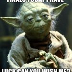 Pray for him. | FINALS TODAY I HAVE; LUCK CAN YOU WISH ME? | image tagged in memes,star wars yoda | made w/ Imgflip meme maker