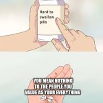 know your worth | YOU MEAN NOTHING TO THE PEOPLE YOU VALUE AS YOUR EVERYTHING | image tagged in memes,hard to swallow pills | made w/ Imgflip meme maker