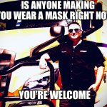 Keep ‘em poor, keep ‘em busy! | IS ANYONE MAKING YOU WEAR A MASK RIGHT NOW? YOU’RE WELCOME | image tagged in covid-19,covid,face mask,mask,facemask,uncle sam i want you to mask n95 covid coronavirus | made w/ Imgflip meme maker