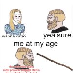 explains why I am single | most people at my age; wanna date? yea sure; me at my age; this stick here is the most powerful magical staff in the world, if any fool shall wield it, they shall destroy the world with they're foolish acts | image tagged in my parents at age | made w/ Imgflip meme maker