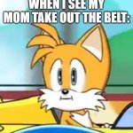 Meme | WHEN I SEE MY MOM TAKE OUT THE BELT: | image tagged in tails hold up | made w/ Imgflip meme maker